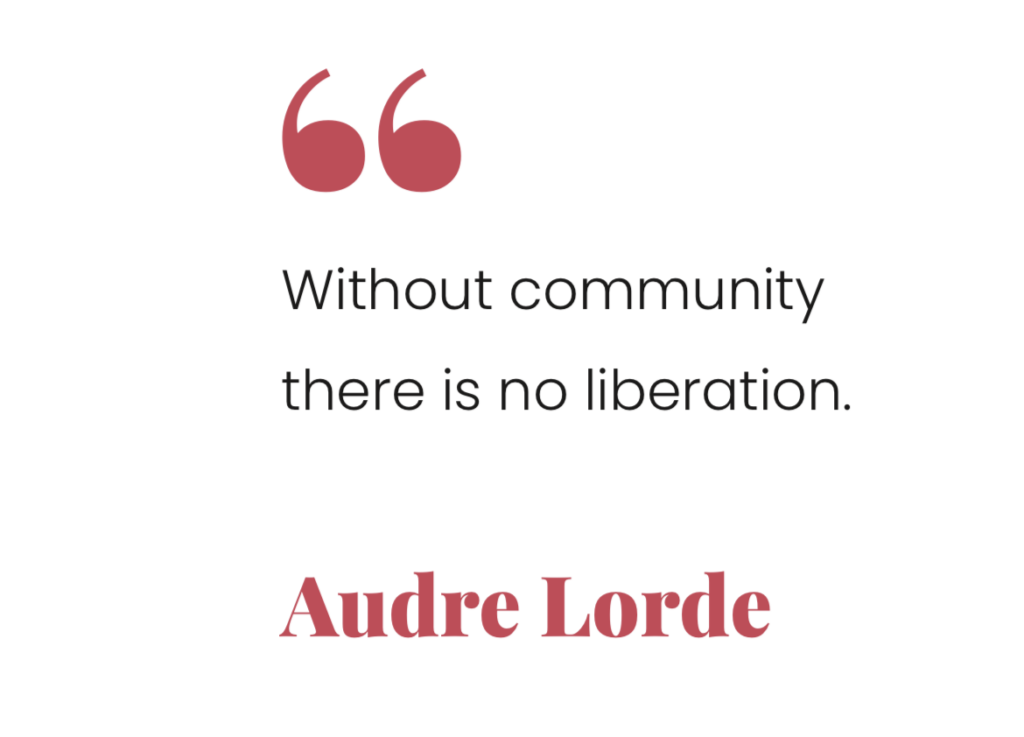 Quote: Without community there is no liberation. Audre Lorde